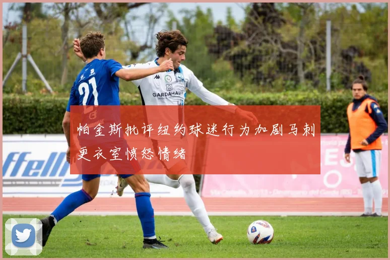 帕金斯批评纽约球迷行为加剧马刺更衣室愤怒情绪