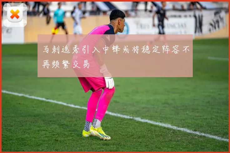 马刺选秀引入中锋或将稳定阵容不再频繁交易