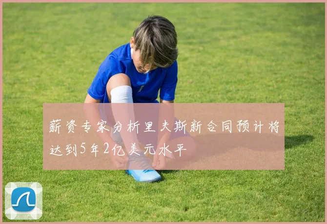 薪资专家分析里夫斯新合同预计将达到5年2亿美元水平