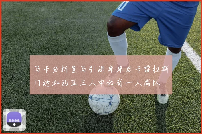 马卡分析皇马引进库库后卡雷拉斯门迪加西亚三人中必有一人离队